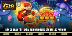 Bắn Cá Thần Tài - Khám Phá Đại Dương Săn Tài Lộc Phú Quý